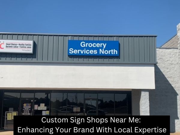 Custom Sign Shops Near Me: Enhancing Your Brand With Local Expertise