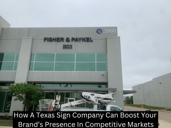 How A Texas Sign Company Can Boost Your Brand’s Presence In Competitive Markets